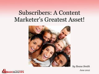 Subscribers: A Content
Marketer's Greatest Asset!




                     by Ileane Smith
                           June 2012
 