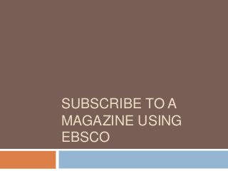 SUBSCRIBE TO A
MAGAZINE USING
EBSCO
 