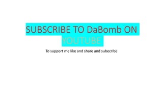 SUBSCRIBE TO DaBomb ON
YOUTUBE
To support me like and share and subecribe
 