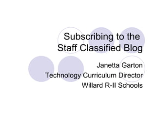 Subscribing to the  Staff Classified Blog Janetta Garton Technology Curriculum Director Willard R-II Schools 