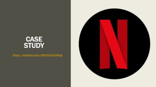 CASE
STUDY
https://medium.com/@NetflixTechBlog
 
