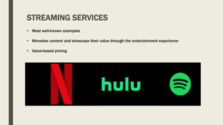 STREAMING SERVICES
• Most well-known examples
• Monetise content and showcase their value through the entertainment experience
• Value-based pricing
 