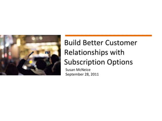 Page  © Copyright 2011 Build Better Customer Relationships with Subscription Options Susan McNeice September 28, 2011 