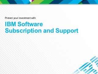 IBM Software
Subscription and Support
Protect your investment with
 