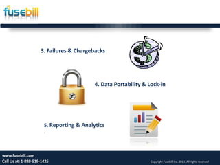 Friday, July 12, 2013 8www.fusebill.com
Call Us at: 1-888-519-1425 Copyright Fusebill Inc. 2013. All rights reserved
5. Reporting & Analytics
.
4. Data Portability & Lock-in
3. Failures & Chargebacks
 