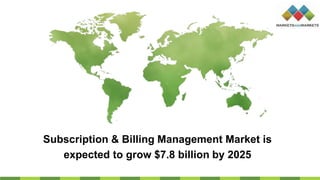 Subscription & Billing Management Market is
expected to grow $7.8 billion by 2025
 