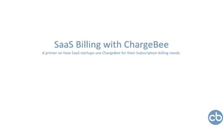 SaaS Billing with ChargeBee
A primer on how SaaS startups use ChargeBee for their Subscription billing needs.
 