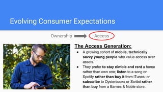 Evolving Consumer Expectations
Ownership Access
The Access Generation:
● A growing cohort of mobile, technically
savvy you...
