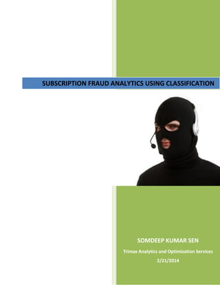 SUBSCRIPTION FRAUD ANALYTICS USING CLASSIFICATION

SOMDEEP KUMAR SEN
Trimax Analytics and Optimization Services
2/21/2014

 