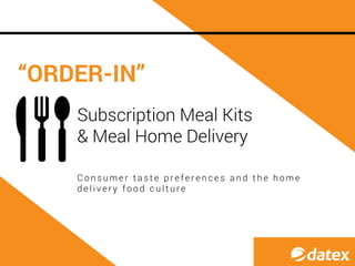 C o n s u m e r t a s t e p r e f e r e n c e s a n d t h e h o m e
d e l i v e r y f o o d c u l t u r e
“ORDER-IN”
Subscription Meal Kits
& Meal Home Delivery
 