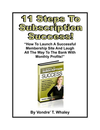 Http://www.patelsecrets.com - © Copyright 2007 Vondre Whaley
Page 1
By Vondre’ T. Whaley
“How To Launch A Successful
Membership Site And Laugh
All The Way To The Bank With
Monthly Profits!”
 