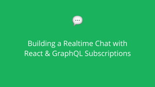 Building a Realtime Chat with
React & GraphQL Subscriptions
💬
 