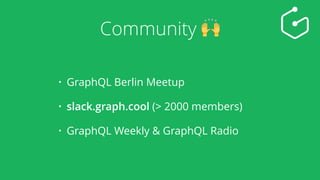 Community 🙌
• GraphQL Berlin Meetup
• slack.graph.cool (> 2000 members)
• GraphQL Weekly & GraphQL Radio
 