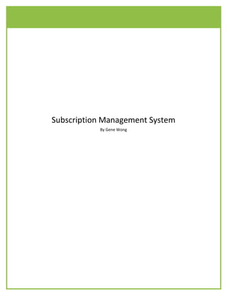 Subscription Management System By Gene Wong Subscription Management System Introduction: Users can sign up to receive daily newsletters.  For further capabilities, users can register to become members.  Members are permitted to subscribe to other members only subscriptions,    apply for print and/or digital subscriptions, and to be able to manage subscriptions.  Members also have access to white papers and archived web seminars. Audience: New and existing members Project Goals: Create a business object component to provide any necessary type definitions needed that may apply across the company. Develop a library component to provide any necessary methods needed that may apply across the company. Build a data access component to provide any necessary methods needed that may apply across the company. Create a business object component to provide any necessary type definitions needed relating to Subscriptions. Develop a library component to provide any necessary methods needed relating to Subscriptions. Build a data access component to provide any necessary methods needed relating to the retrieving, adding or updating data in the Subscriptions database. Create web site where users can subscribe, unsubscribe and manage subscriptions.  Allow members access to members only subscriptions, white papers and archived web seminars. Project Scope Databases: Main Database Subscriptions Database Stored Prodedures: uspDigitalMagDelete uspDigitalMagInsert uspDigitalMagSelectAll uspDigitalMagSelectbyId uspDigitalMagSelectMemberId uspDigitalMagSelectMemberIdType uspDigitalMagSelectCurrent uspDigitalMagSelectCurrentType uspDigitalMagUpdate uspMembersChangeStatus uspMembersCheckEmailAddress uspMembersDelete uspMembersInsert uspMembersSelectAll uspMembersSelectByEmail uspMembersSelectById uspMembersSelectPassword uspMembersSelectMemberId uspMembersUpdate uspMembersUpdatePassword uspPrintSubscriptionMembersInsert uspPrintSubscriptionMembersSelectByEmail uspPrintSubscriptionMembersSelectById uspPrintSubscriptionMembersUpdate uspClientChangeStatus uspClientCheckEmailAddress uspClientDelete uspClientInsert uspClientSelect uspClientSelectByEmail uspClientSelectById uspClientSelectClientId uspClientUpdate uspSubscriberCheckSubscriber uspSubscriberDelete uspSubscriberInsert uspSubscriberSelect uspSubscriberSelectByIdStatus uspSubscriberSelectByKey uspSubscriberUpdate WebForms: Basic.master case_studies_landing.aspx case_study.aspx daily_response.aspx email_daily_sub.aspx email_offers_post_print.aspx email_offers_post_registration.aspx email_offers_sub.aspx forgot_password.aspx HighEdCaseStudies.aspx info_access.aspx info_selection.aspx my_account.aspx no_thanks.aspx password_change.aspx password_confirm.aspx print_renewal.aspx print_sub.aspx print_sub_post_email.aspx register_community.aspx register_signin.aspx SignOut.aspx subscription_response.aspx subscription_response_before_print.aspx subscription_response_post_my_account.aspx subscription_response_post_print.aspx SubscriptionError.aspx Unsubscribe.aspx Web_seminar_archive_da.aspx Web_seminar_archive_ub.aspx Webinar_archive.aspx Company Wide Business Objects Introduction: This component assembly contains type definitions that can apply across the company. Project Goals: Create a component assembly for the purpose of housing type definitions that can apply across the company.  Type Definition for MemberDA Object:   This is the type definition for a MemberDA object which inherits from a MemberBase class.  Type Definition for MemberUB Object:   This is the type definition for a MemberUB object which inherits from a MemberBase class. Company Wide Library Introduction: This component assembly contains library methods that can apply across the company. Project Goals: Create a component assembly for the purpose of housing library methods that can apply across the company. Write to Log File:   This library method is used to write a given text to a specified log file.  Exception handling will catch exceptions and pass them to the calling method.  Xml comments are used to provide documentation within Visual Studio’s IDE. Get Url of Cover Image:   This library method is used to retrieve the url of a cover image for a given date value.  Exception handling will catch and log exceptions and pass them to the calling method.  Xml comments are used to provide documentation within Visual Studio’s IDE. Company Wide Data Access Layer Introduction: This component assembly contains data access methods that can apply across the company. Project Goals: Create a component assembly for the purpose of housing data access methods that can apply across the company. Stored Procedure to Retrieve a Member Record:   This stored procedure is used to retrieve a member record for a given email address.  Errors will be passed back to the calling method. Data Access Method to Retrieve Member Data:   This data access method is used to retrieve a member record with a given email address; the record is returned in a dataset.  Exception handling will catch exceptions and pass them to the calling method.  Xml comments are used to provide documentation within Visual Studio’s IDE. Stored Procedure to Insert a New Member Record:   This stored procedure is used to insert a new member record with given values.  New identity value will be returned to the calling method.  Errors will be passed back to the calling method. Subscriptions Business Objects Introduction: This component assembly contains type definitions that are pertinent to subscriptions. Project Goals: Create a component assembly for the purpose of housing type definitions that are pertinent to subscriptions. Type Definition for Subscription Object:   This is the type definition for a Subscription object.  Subscriptions Library Introduction: This component assembly contains library methods that are pertinent to subscriptions. Project Goals: Create a component assembly for the purpose of housing library methods that are pertinent to subscriptions. Library Method to Retrieve Email Address: This library method is used to retrieve an email address; a cookie will be checked first and if not found, a query string will then be checked.  Exception handling will catch exceptions and pass them to the calling method.  Xml comments are used to provide documentation within Visual Studio’s IDE.  Subscriptions Data Access Layer Introduction: This component assembly contains data access methods that are pertinent to subscriptions. Project Goals: Create a component assembly for the purpose of housing data access methods that are pertinent to subscriptions. Stored Procedure to Retrieve a Client Record: This stored procedure is used to retrieve a client record for a given id value.  Errors will be passed back to the calling method. Data Access Method to Retrieve Client Data: This data access method is used to retrieve a client record with a given email address; the record is returned in an object.  Exception handling will catch exceptions and pass them to the calling method.  Xml comments are used to provide documentation within Visual Studio’s IDE. Stored Procedure to Update a Client Record:   This stored procedure is used to update a client record for a given id value.  Errors will be passed back to the calling method.  Subscription Web Pages Introduction: Users can sign up to receive daily newsletters.  Users can register to become members.  Members can subscribe to other members only subscriptions.  Members can apply for print and/or digital subscriptions.  Members can manage subscriptions.  Users/Members can unsubscribe from subscriptions.  Members can access white papers and archived web seminars. Audience: New and existing members Project Goals: Give users the capability to sign up to receive daily newsletters. Allow users to be able to register to become members. Make available the ability for members to subscribe to other members only subscriptions. Provide members with the option to apply for print and/or digital subscriptions. Give members can renew print subscriptions. Allow members to be able to manage subscriptions. Make available the ability for users/members to be able to unsubscribe from subscriptions. Provide members the capability to access white papers and archived web seminars. Permit members to be able to login, logout and set passwords. Display action confirmation pages. Create pages according to design specifications. Validate input values. Include error handling. Property Declaration on Master Page:   This is a declaration of a property on a master page. Web Form Declaration Using Master Page:   MasterPage is used to provide a common theme for all subscription web pages and to reduce the duplication of code.  The MasterType directive is used to allow access to the public properties declared on the master page. Send Confirmation Email:   This method sends a confirmation email to the member confirming subscription selections.  The Master object is used to access properties on the referenced master page. CustomValidator Control Events:   These event handlers on a CustomValidator control are used, server side and client side, to require a TextBox control to be filled when a certain item is selected from a DropDownList control. 