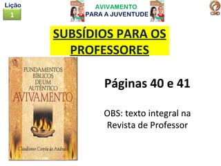 AVIVAMENTO
PARA A JUVENTUDE1
Lição
SUBSÍDIOS PARA OS
PROFESSORES
Páginas 40 e 41
OBS: texto integral na
Revista de Professor
 