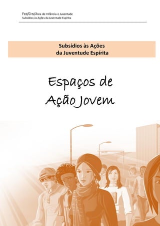 FEB/CFN/Área de Infância e Juventude
Subsídios às Ações da Juventude Espírita
26
Espaços de
Ação Jovem
Subsídios às Ações
da Juventude Espírita
 