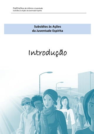 FEB/CFN/Área de Infância e Juventude
Subsídios às Ações da Juventude Espírita
5
Introdução
Subsídios às Ações
da Juventude Espírita
 