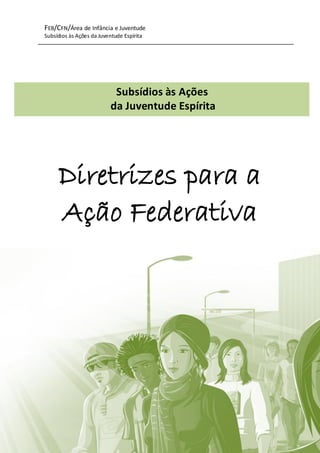 FEB/CFN/Área de Infância e Juventude
Subsídios às Ações da Juventude Espírita
64
Diretrizes para a
Ação Federativa
Subsídios às Ações
da Juventude Espírita
 