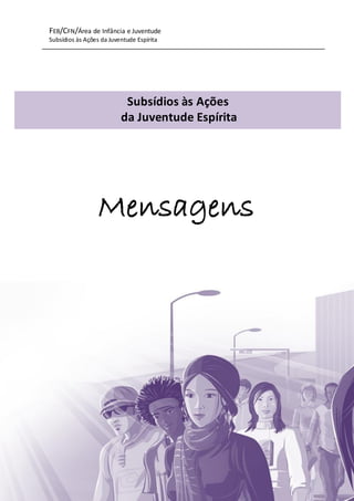 FEB/CFN/Área de Infância e Juventude
Subsídios às Ações da Juventude Espírita
77
Mensagens
Subsídios às Ações
da Juventude Espírita
 