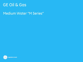 GE Oil & Gas
Medium Water “M Series”
 