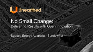 Subsea Energy Australia - Sundowner
No Small Change:
Delivering Results with Open Innovation
 