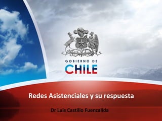 Redes Asistenciales y su respuesta
Dr Luis Castillo Fuenzalida
 