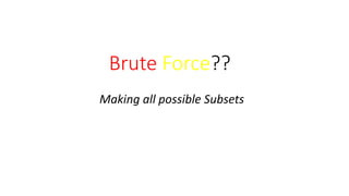 Brute Force??
Making all possible Subsets
 