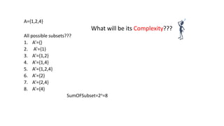 A={1,2,4}
What will be its Complexity???
All possible subsets???
1. A’={}
2. A’={1}
3. A’={1,2}
4. A’={1,4}
5. A’={1,2,4}
6. A’={2}
7. A’={2,4}
8. A’={4}
SumOFSubset=2n=8
 