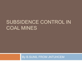 SUBSIDENCE CONTROL IN
COAL MINES
By B.SUNIL FROM JNTUHCEM
 