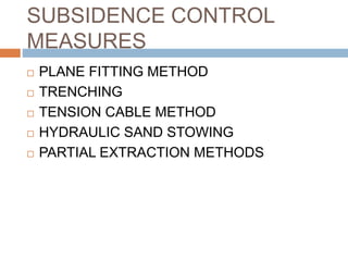 SUBSIDENCE CONTROL
MEASURES
 PLANE FITTING METHOD
 TRENCHING
 TENSION CABLE METHOD
 HYDRAULIC SAND STOWING
 PARTIAL EXTRACTION METHODS
 