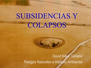 SUBSIDENCIAS Y
COLAPSOS
David Nájar Gimeno
Riesgos Naturales e Impacto Ambiental
 