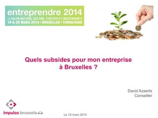 David Azaerts
Conseiller
Le 19 mars 2014
Quels subsides pour mon entreprise
à Bruxelles ?
 