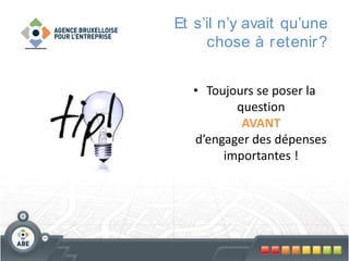 Et s’il n’y avait qu’une
chose à r etenir ?
• Toujours se poser la
question
AVANT
d’engager des dépenses
importantes !

 