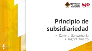 Principio de
subsidiariedad
• Camilo Santamaria
• Ingrid Oviedo
 