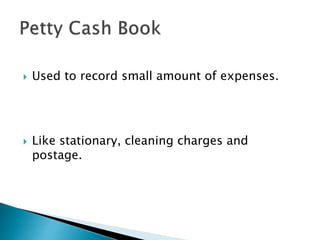  Used to record small amount of expenses.
 Like stationary, cleaning charges and
postage.
 