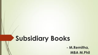 Subsidiary Books
- M.Remitha,
MBA M.Phil
 