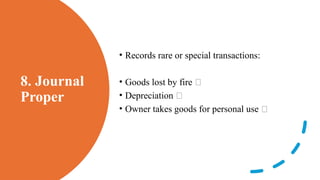 8. Journal
Proper
• Records rare or special transactions:
• Goods lost by fire 🔥
• Depreciation 💸
• Owner takes goods for personal use 👤
 