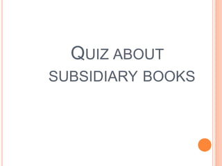 QUIZ ABOUT
SUBSIDIARY BOOKS
 
