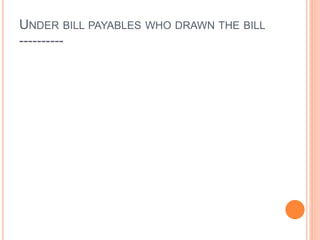 UNDER BILL PAYABLES WHO DRAWN THE BILL
----------
 