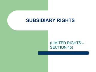 SUBSIDIARY RIGHTS 
(LIMITED RIGHTS – 
SECTION 45) 
 
