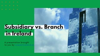 A presentation brought
to you by LawyersIreland.eu
in Ireland
Subsidiary vs. Branch
 