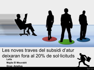 Les noves traves del subsidi d’atur
deixaran fora al 20% de sol·licituds
  Leila
  Majda El Mourabit
  Grup: Amelius
 