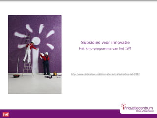 Subsidies voor innovatie
       Het kmo-programma van het IWT




http://www.slideshare.net/innovatiecentra/subsidies-iwt-2012
 