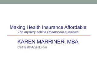 KAREN MARRINER, MBA
CalHealthAgent.com
Making Health Insurance Affordable
The mystery behind Obamacare subsidies
 
