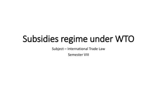 Subsidies regime under WTO
Subject – International Trade Law
Semester VIII
 