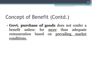Concept of Benefit (Contd.)
• Govt. purchase of goods does not confer a
benefit unless: for more than adequate
remuneration based on prevailing market
conditions.
16
 
