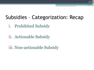 Subsidies – Categorization: Recap
i. Prohibited Subsidy
ii. Actionable Subsidy
iii. Non-actionable Subsidy
23
 