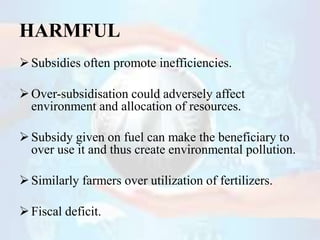 HARMFUL
 Subsidies often promote inefficiencies.
 Over-subsidisation could adversely affect
environment and allocation o...