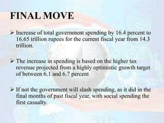 FINAL MOVE
 Increase of total government spending by 16.4 percent to
16.65 trillion rupees for the current fiscal year fr...