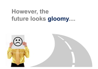 However, the
future looks gloomy....
 